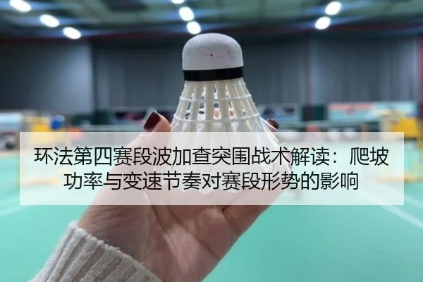 环法第四赛段波加查突围战术解读：爬坡功率与变速节奏对赛段形势的影响