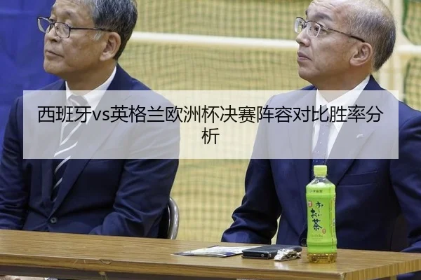 西班牙vs英格兰欧洲杯决赛阵容对比胜率分析